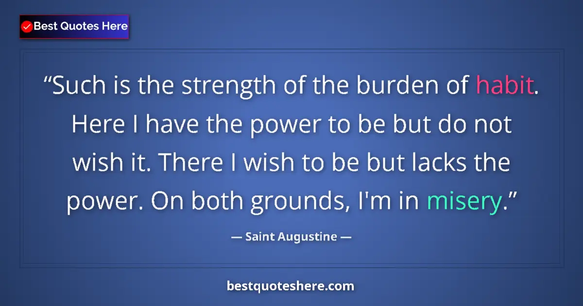 Quote by Saint Augustine: Such is the strength of the burden of habit. Here I have the power to be but do not wish it. There I...