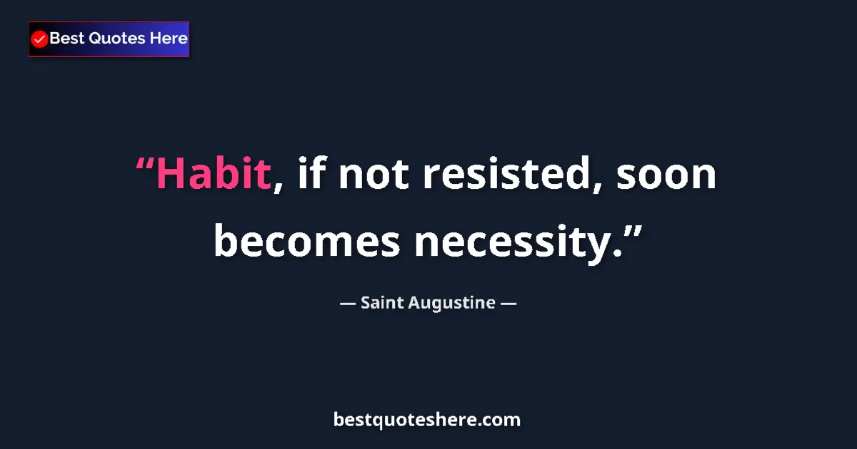 Quote by Saint Augustine: Habit, if not resisted, soon becomes necessity.