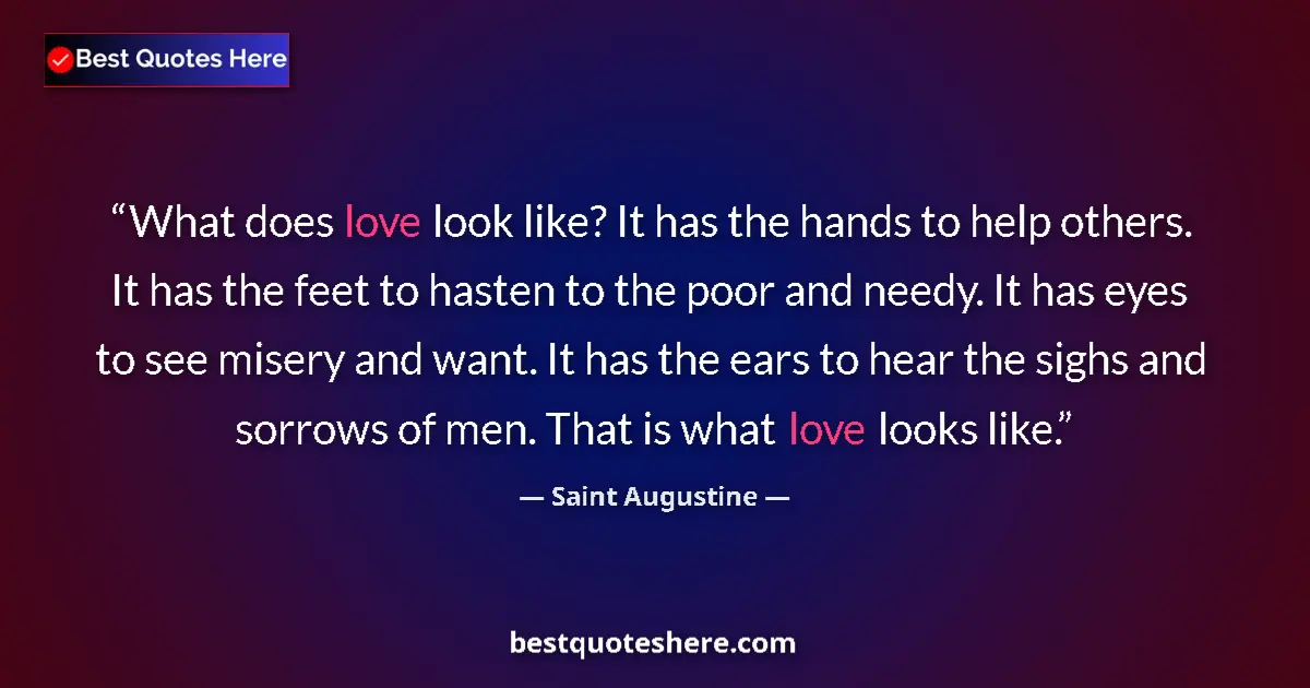 Image for the quote by Saint Augustine: What does love look like? It has the hands to help others. It has the feet to hasten to the poor and...