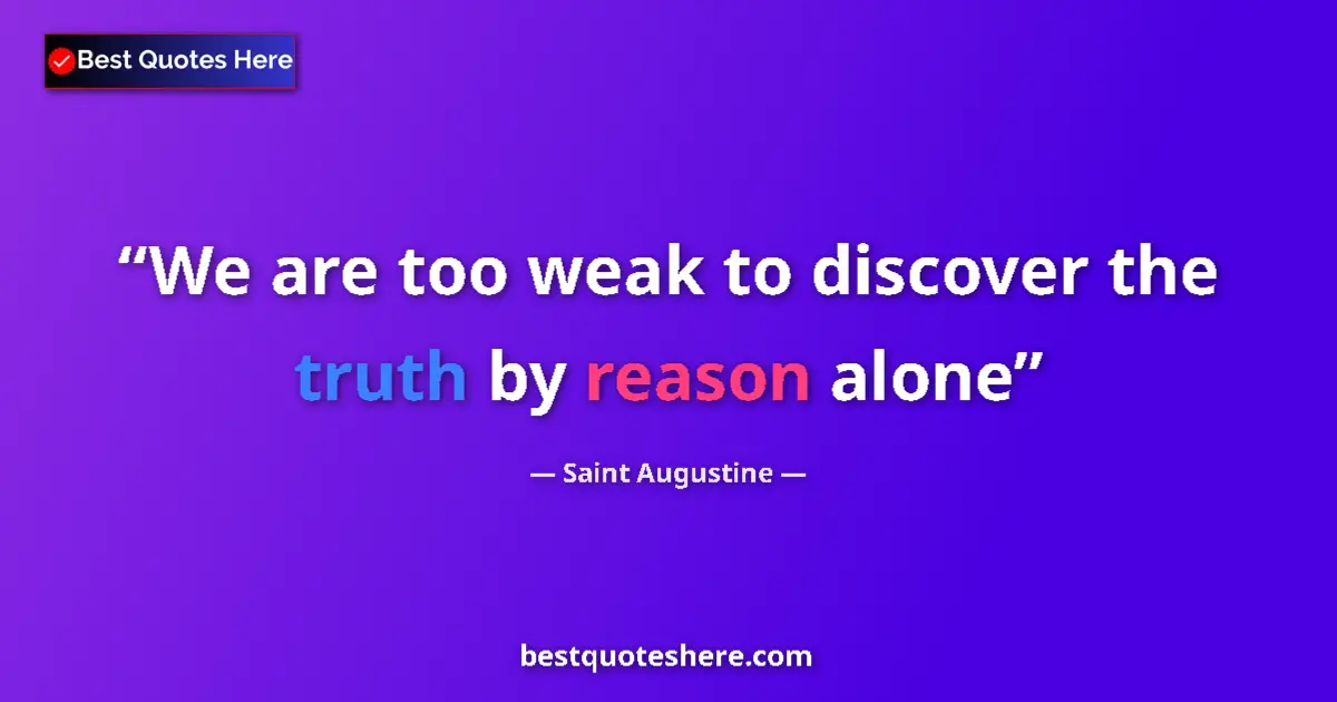 Quote by Saint Augustine: We are too weak to discover the truth by reason alone...