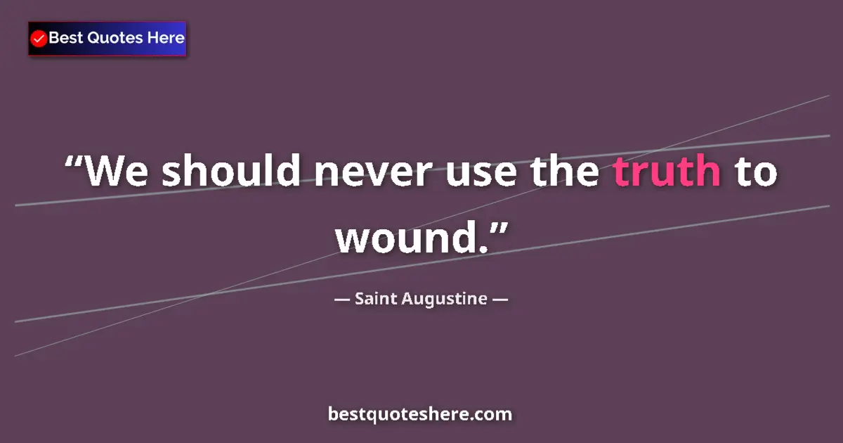 Quote by Saint Augustine: We should never use the truth to wound....