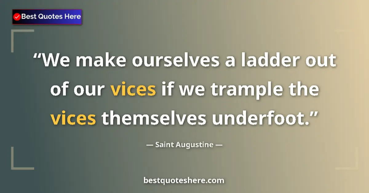 Quote by Saint Augustine: We make ourselves a ladder out of our vices if we trample the vices themselves underfoot....