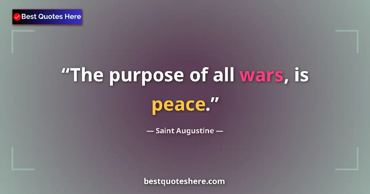Quote by Saint Augustine: The purpose of all wars, is peace....