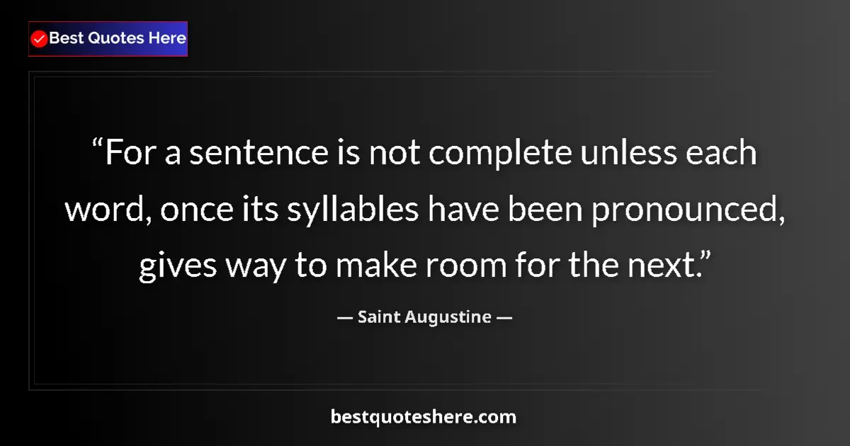 Quote by Saint Augustine: For a sentence is not complete unless each word, once its syllables have been pronounced, gives way ...