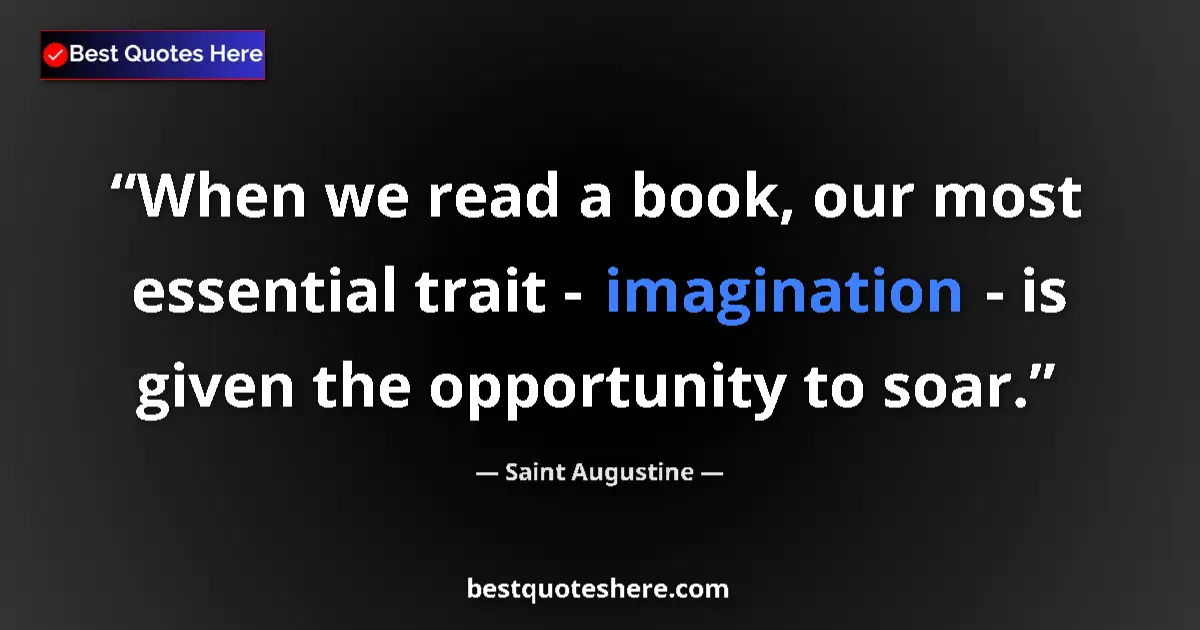 Quote by Saint Augustine: When we read a book, our most essential trait - imagination - is given the opportunity to soar....
