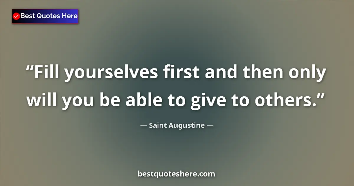Quote by Saint Augustine: Fill yourselves first and then only will you be able to give to others....