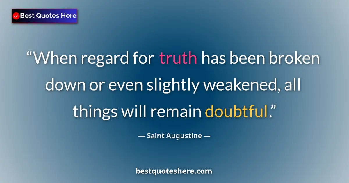 Quote by Saint Augustine: When regard for truth has been broken down or even slightly weakened, all things will remain doubtfu...