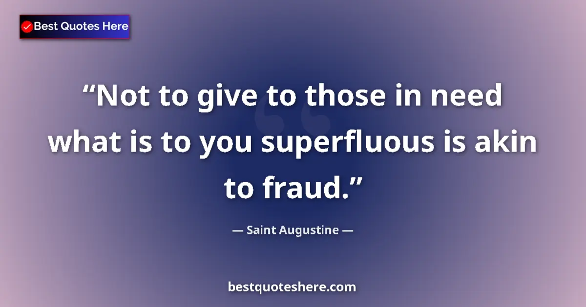 Quote by Saint Augustine: Not to give to those in need what is to you superfluous is akin to fraud....