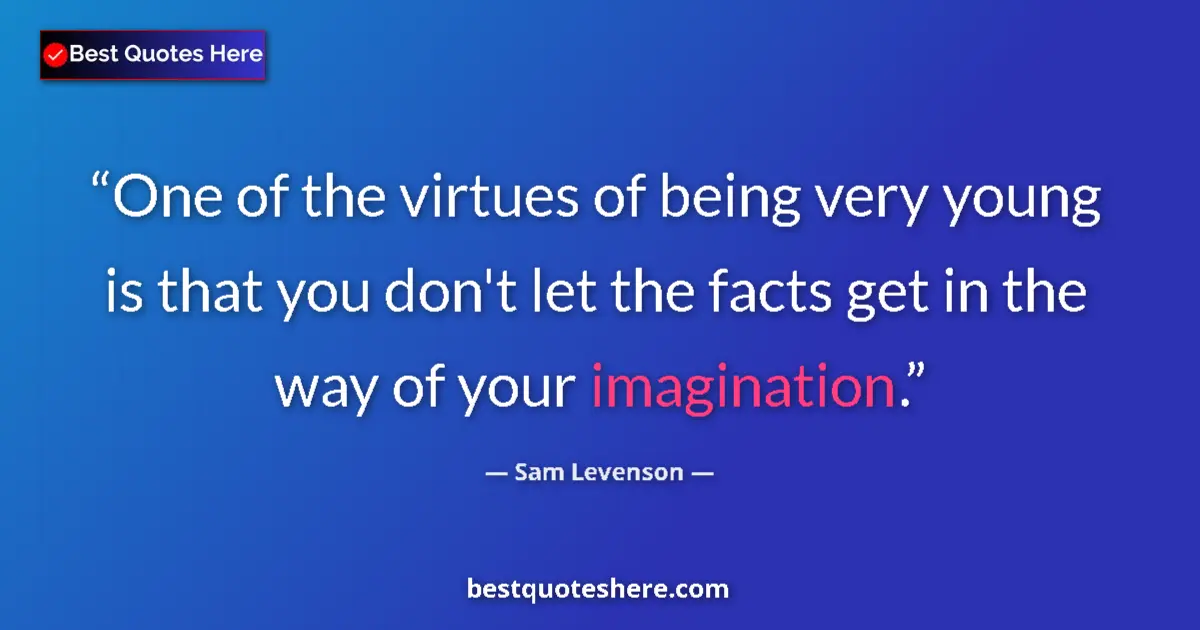 Quote by Sam Levenson: One of the virtues of being very young is that you don't let the facts get in the way of your imagin...