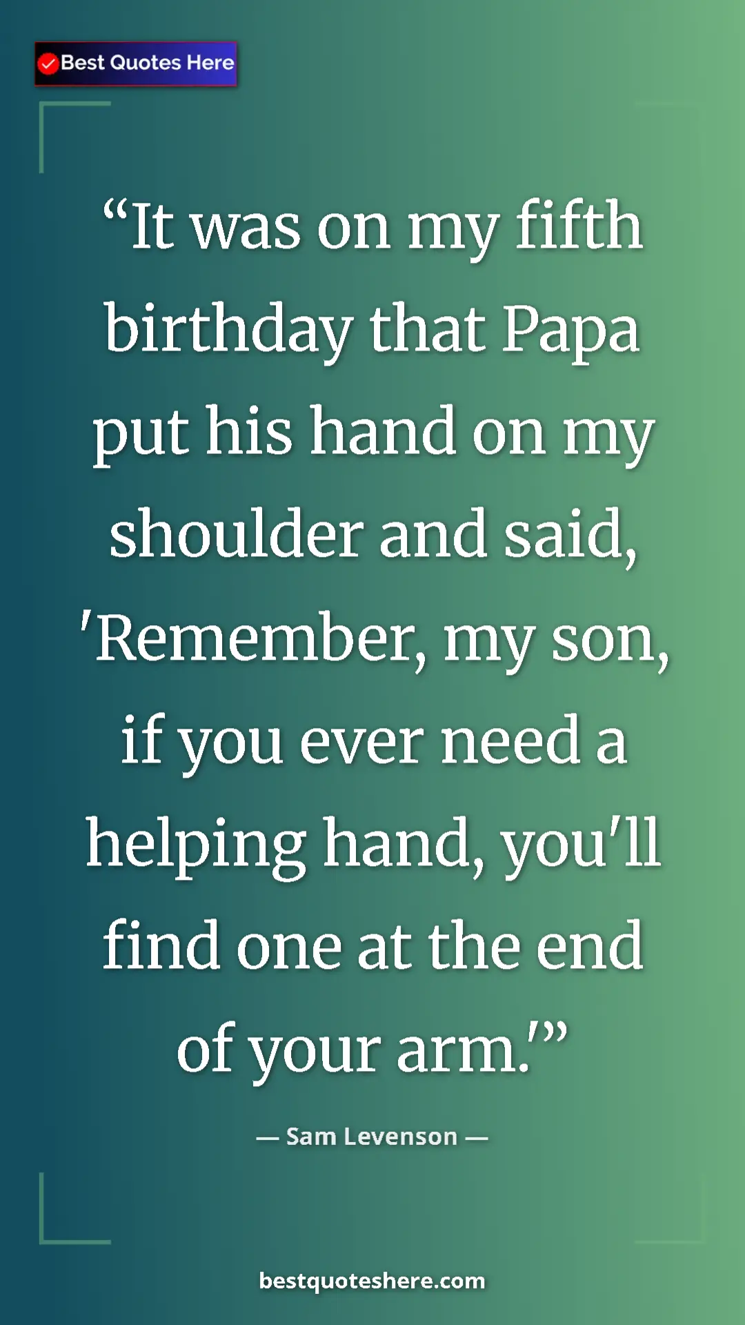 Pinterest quote poster by Sam Levenson: "It was on my fifth birthday that Papa put his hand on my..."