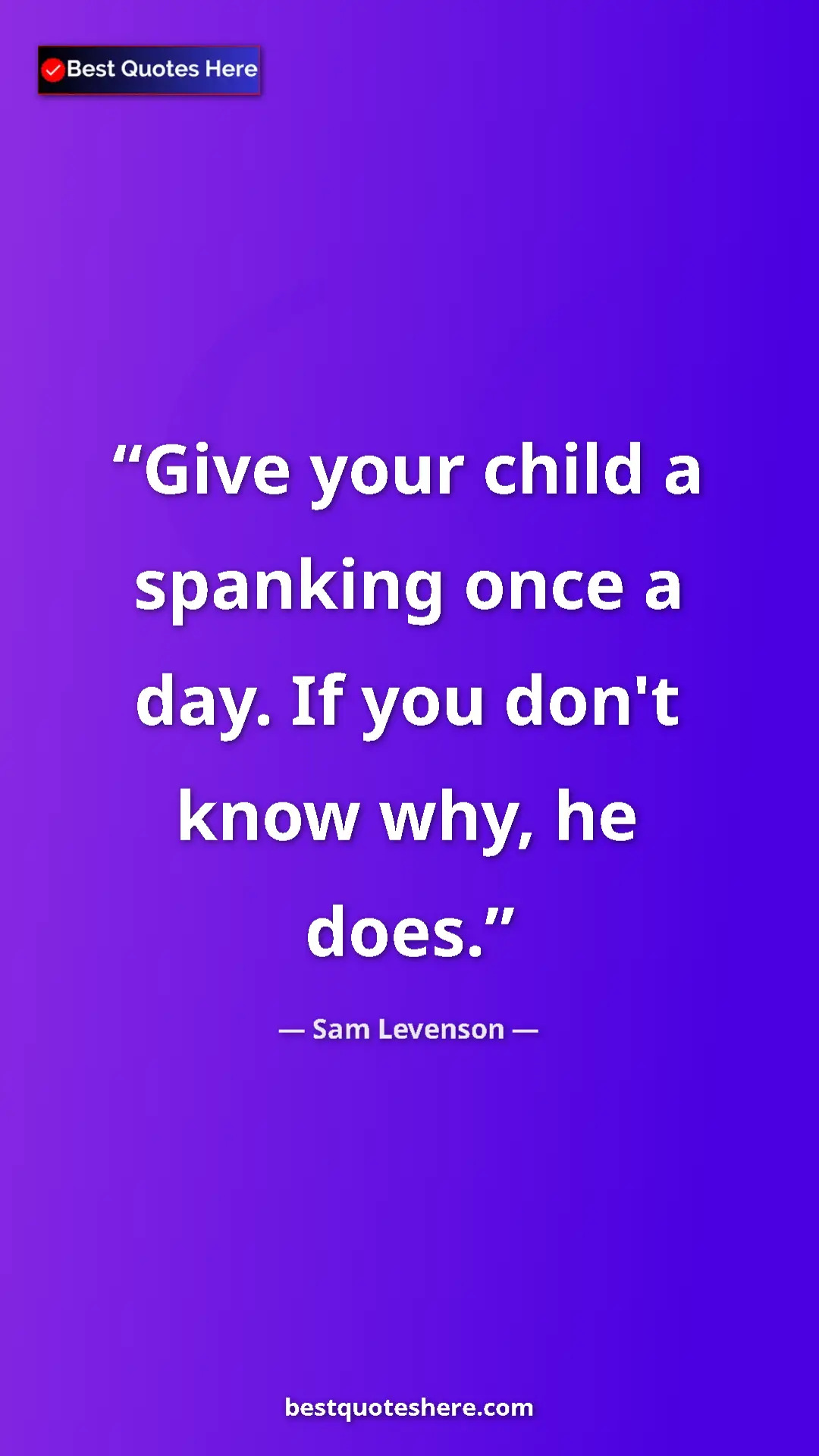Pinterest quote poster by Sam Levenson: "Give your child a spanking once a day. If you don't know..."