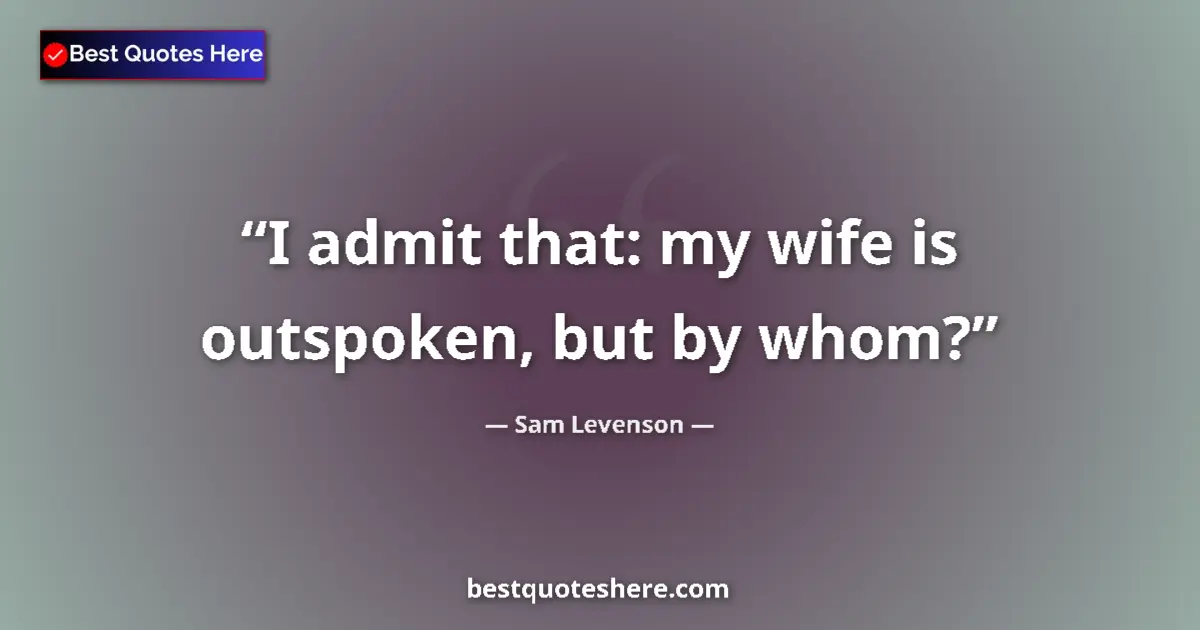 Quote by Sam Levenson: I admit that: my wife is outspoken, but by whom?...