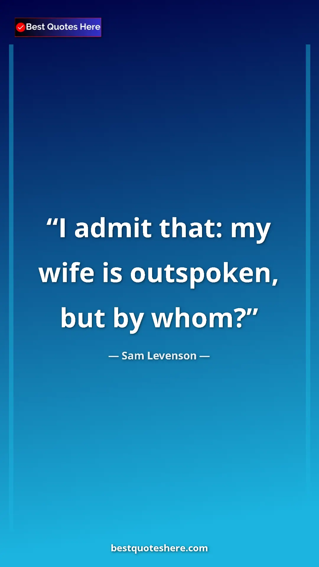 Pinterest quote poster by Sam Levenson: "I admit that: my wife is outspoken, but by whom?"