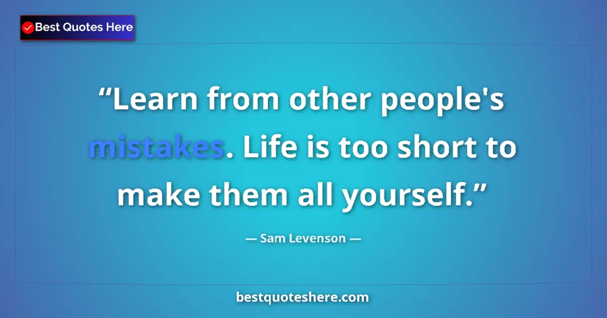 Quote by Sam Levenson: Learn from other people's mistakes. Life is too short to make them all yourself....