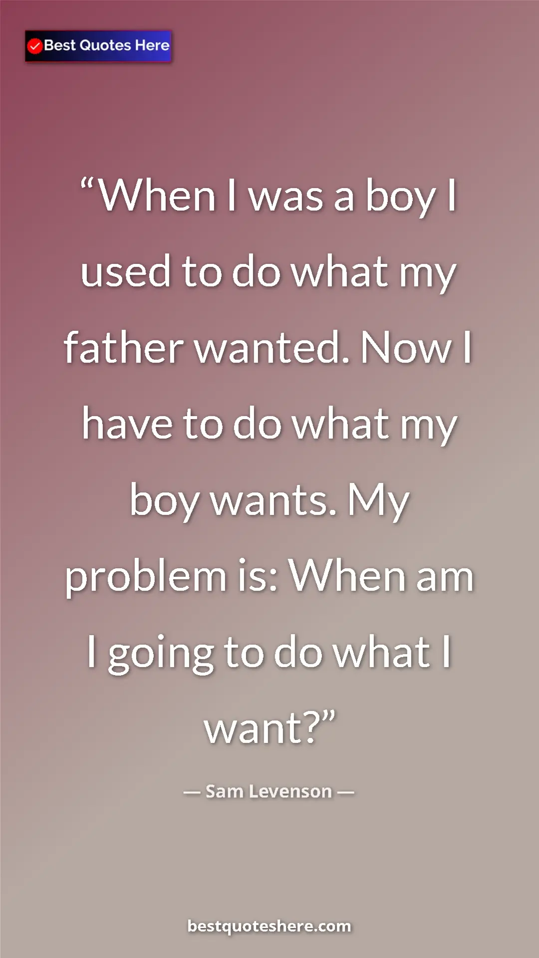 Pinterest quote poster by Sam Levenson: "When I was a boy I used to do what my father wanted. Now I..."