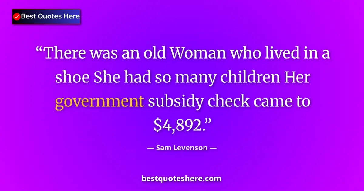 Quote by Sam Levenson: There was an old Woman who lived in a shoe She had so many children Her government subsidy check cam...