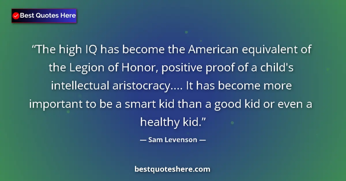 Quote by Sam Levenson: The high IQ has become the American equivalent of the Legion of Honor, positive proof of a child's i...