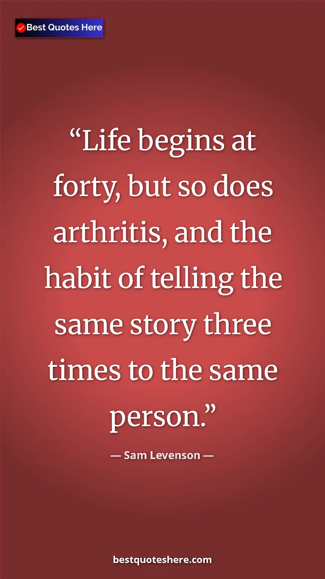 Pinterest quote poster by Sam Levenson: "Life begins at forty, but so does arthritis, and the habit..."