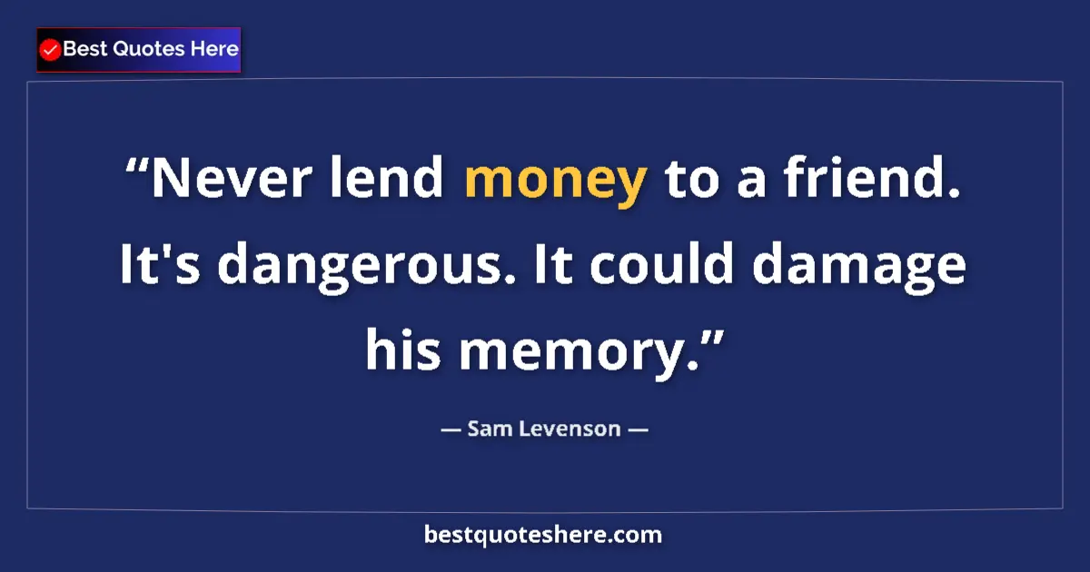 Quote by Sam Levenson: Never lend money to a friend. It's dangerous. It could damage his memory....