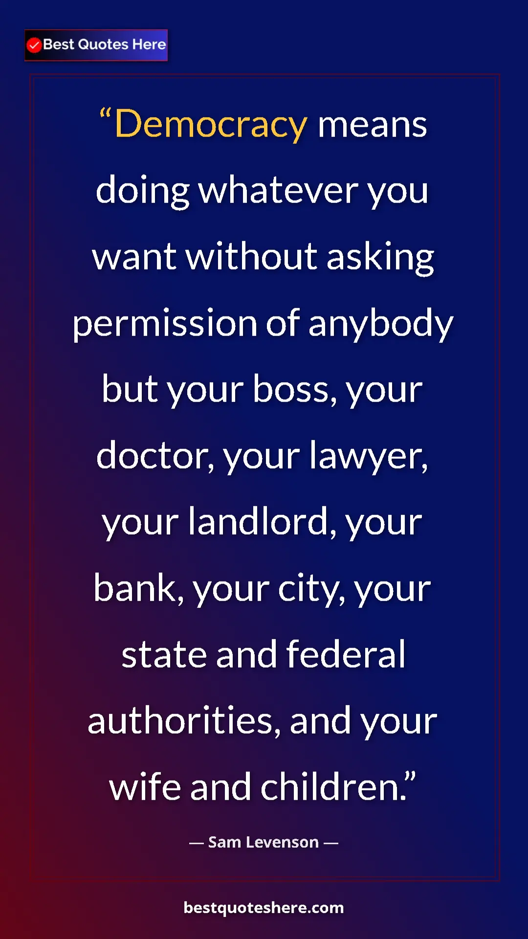 Pinterest quote poster by Sam Levenson: "Democracy means doing whatever you want without asking..."