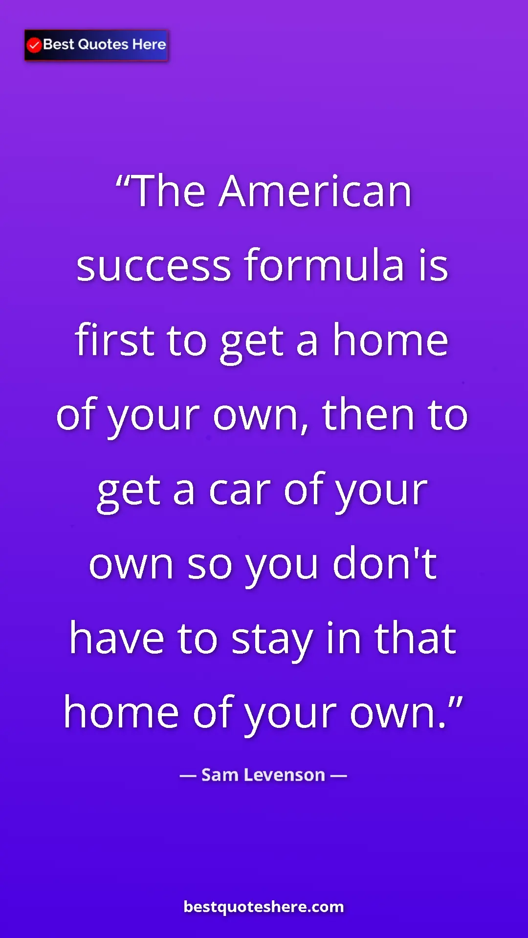 Pinterest quote poster by Sam Levenson: "The American success formula is first to get a home of your..."