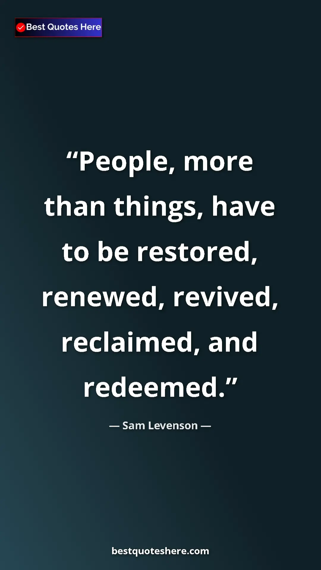 Pinterest quote poster by Sam Levenson: "People, more than things, have to be restored, renewed,..."