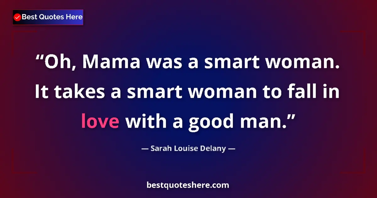 Quote by Sarah Louise Delany: Oh, Mama was a smart woman. It takes a smart woman to fall in love with a good man....