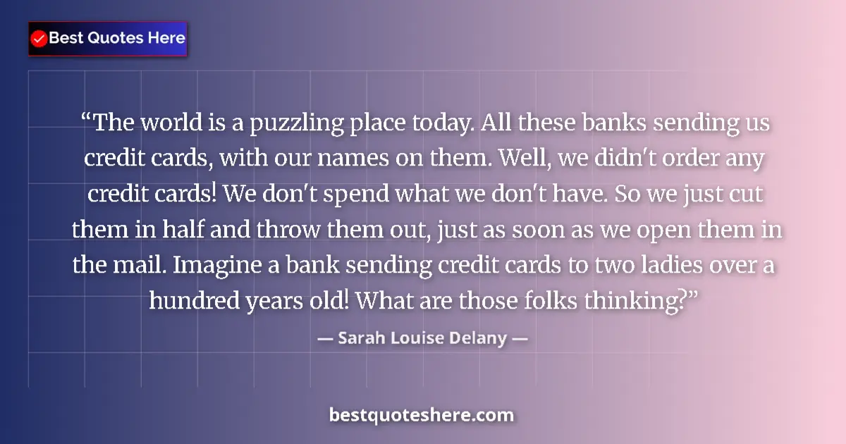 Quote by Sarah Louise Delany: The world is a puzzling place today. All these banks sending us credit cards, with our names on them...