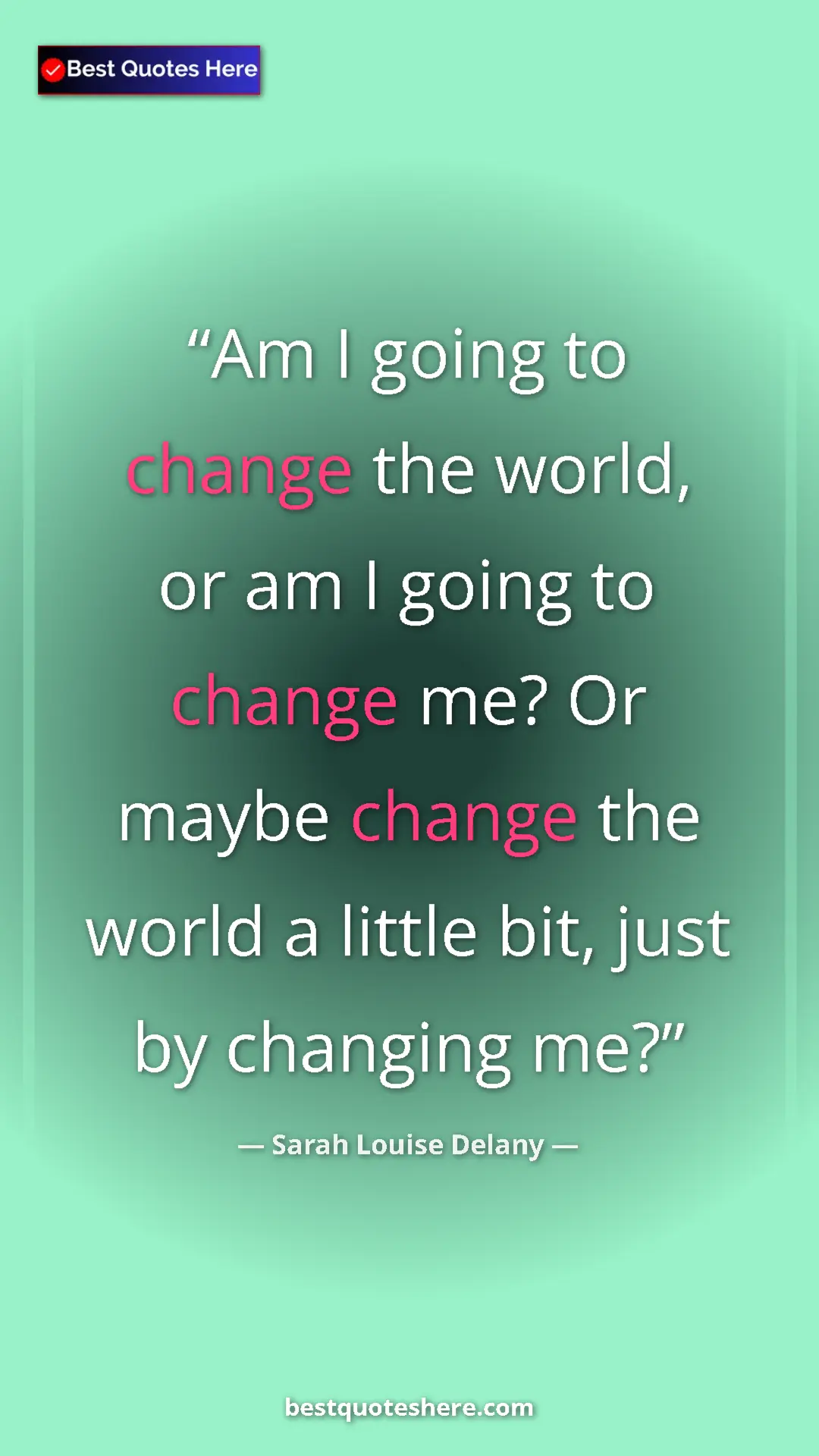 Pinterest quote poster by Sarah Louise Delany: "Am I going to change the world, or am I going to change me?..."