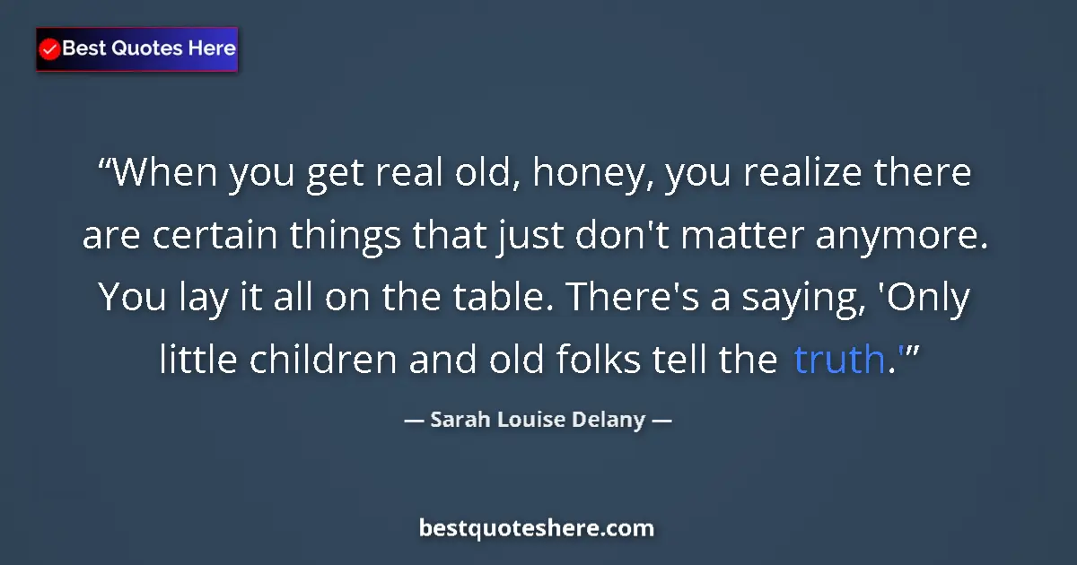 Quote by Sarah Louise Delany: When you get real old, honey, you realize there are certain things that just don't matter anymore. Y...