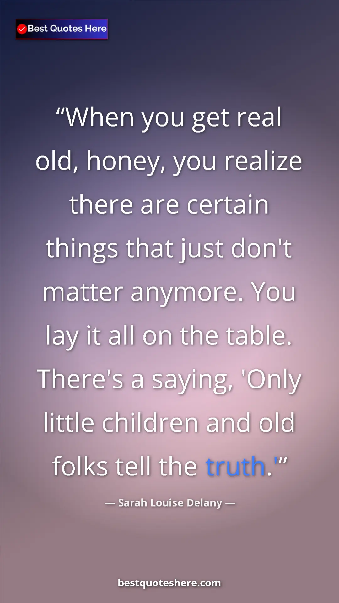 Sarah Louise Delany Quote Card: "When you get real old, honey, you realize there are certain..." Pinterest quote poster by Sarah Louise Delany: "When you get real old, honey, you realize there are certain..."