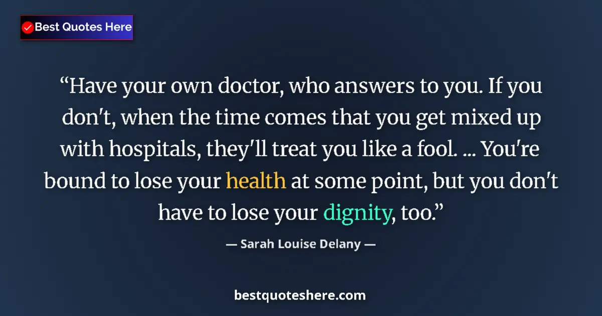 Quote by Sarah Louise Delany: Have your own doctor, who answers to you. If you don't, when the time comes that you get mixed up wi...