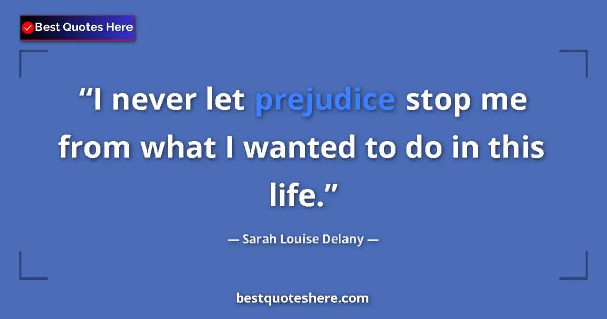 Quote by Sarah Louise Delany: I never let prejudice stop me from what I wanted to do in this life....