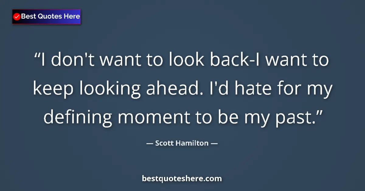 Quote by Scott Hamilton: I don't want to look back-I want to keep looking ahead. I'd hate for my defining moment to be my pas...