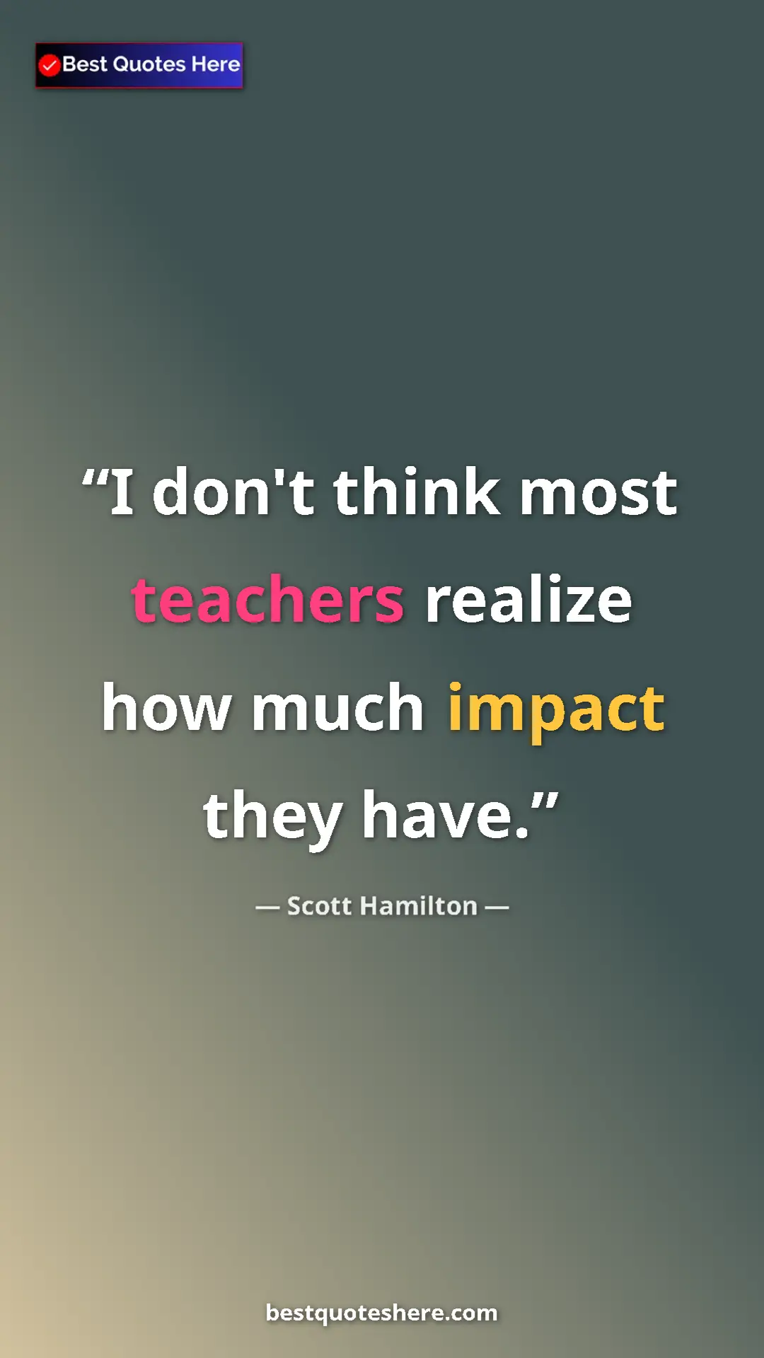 Pinterest quote poster by Scott Hamilton: "I don't think most teachers realize how much impact they..."