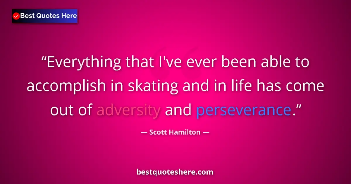 Quote by Scott Hamilton: Everything that I've ever been able to accomplish in skating and in life has come out of adversity a...