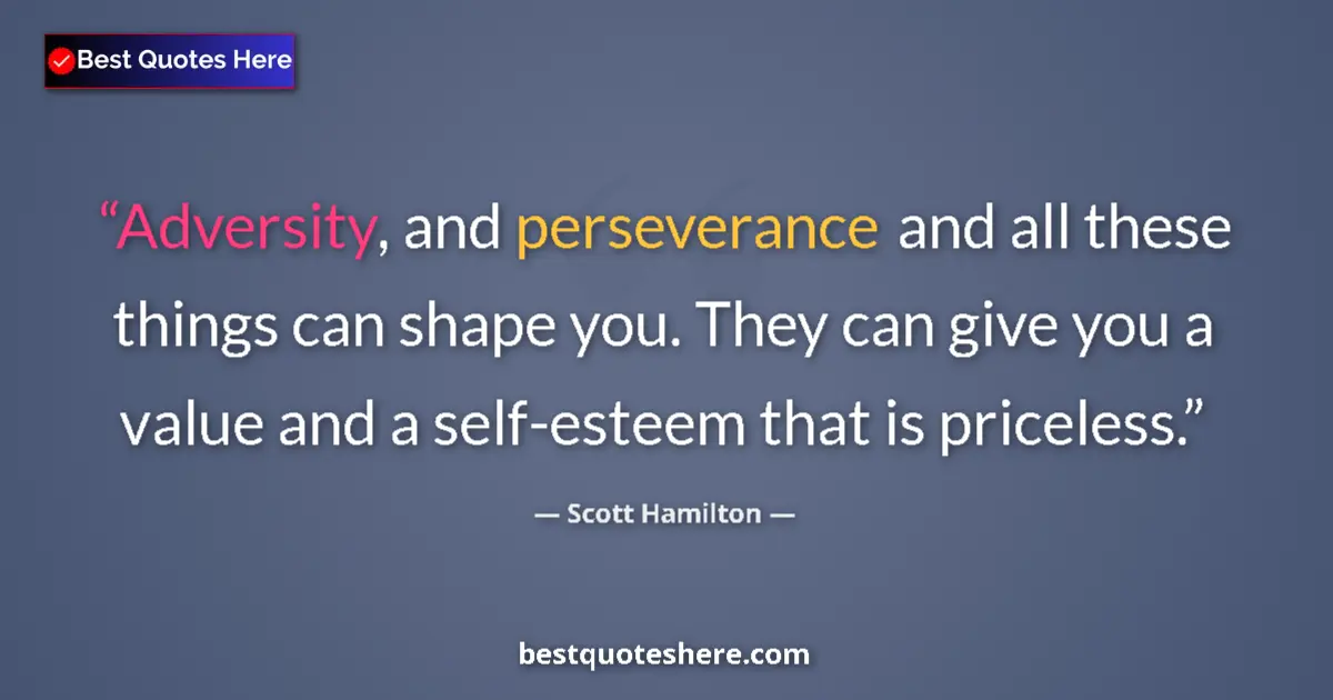 Quote by Scott Hamilton: Adversity, and perseverance and all these things can shape you. They can give you a value and a self...