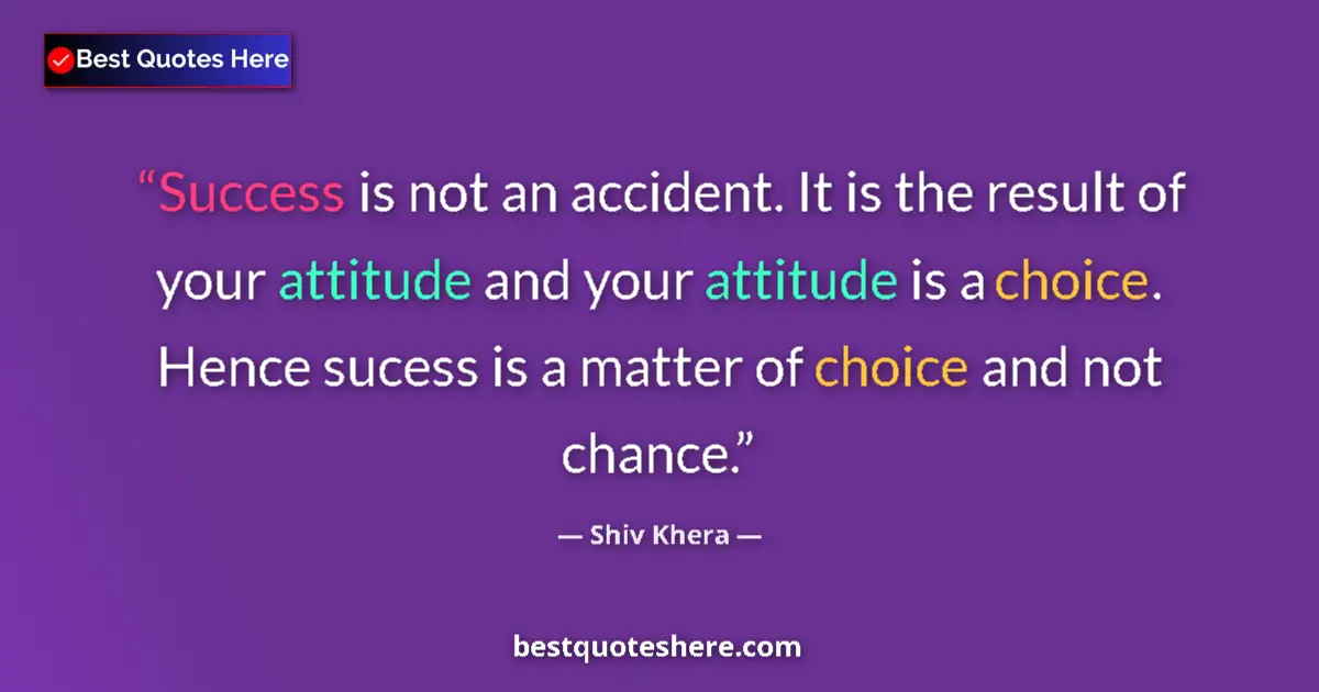 Quote by Shiv Khera: Success is not an accident. It is the result of your attitude and your attitude is a choice. Hence s...