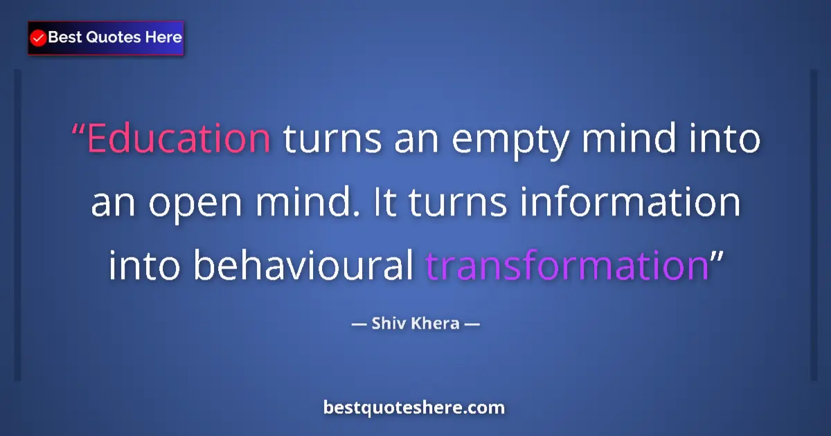 Quote by Shiv Khera: Education turns an empty mind into an open mind. It turns information into behavioural transformatio...