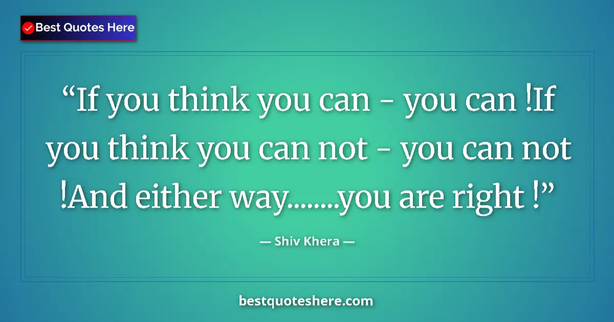 Quote by Shiv Khera: If you think you can - you can !If you think you can not - you can not !And either way........you ar...