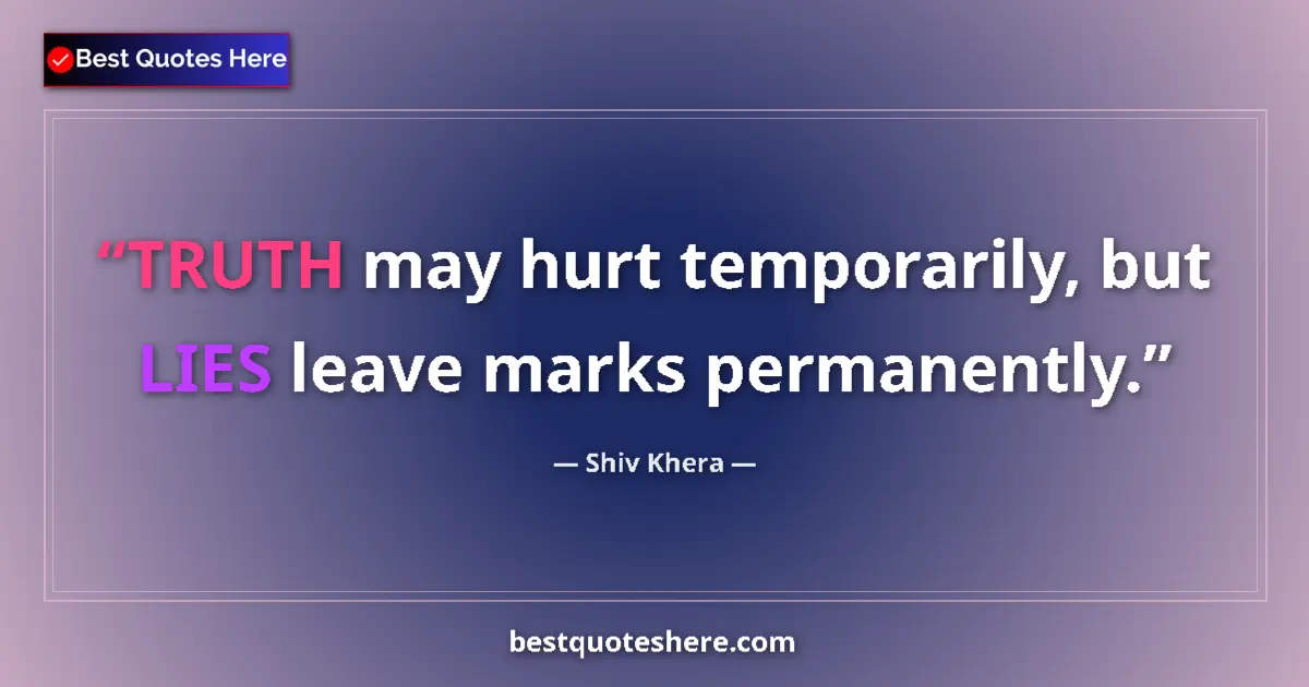 Quote by Shiv Khera: TRUTH may hurt temporarily, but LIES leave marks permanently....