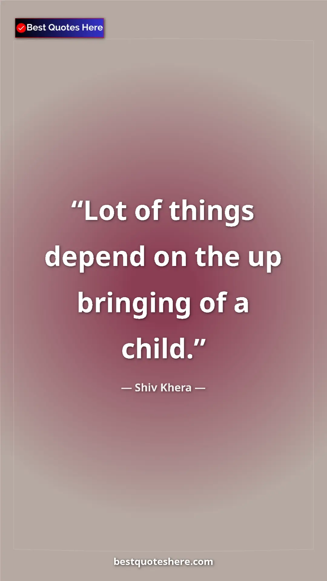 Pinterest quote poster by Shiv Khera: "Lot of things depend on the up bringing of a child."