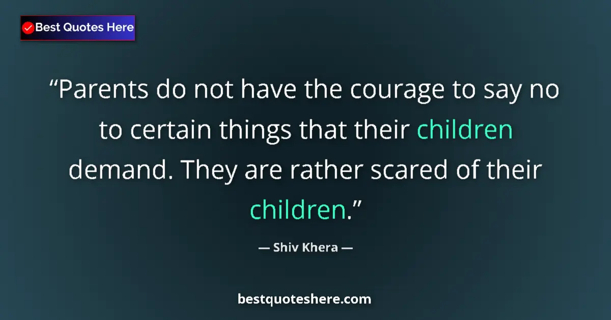 Quote by Shiv Khera: Parents do not have the courage to say no to certain things that their children demand. They are rat...
