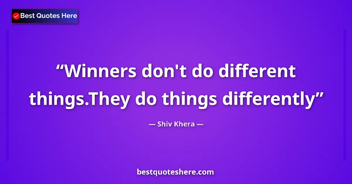 Quote by Shiv Khera: Winners don't do different things.They do things differently...