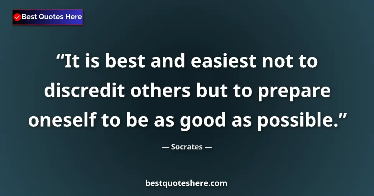 Quote by Socrates: It is best and easiest not to discredit others but to prepare oneself to be as good as possible....