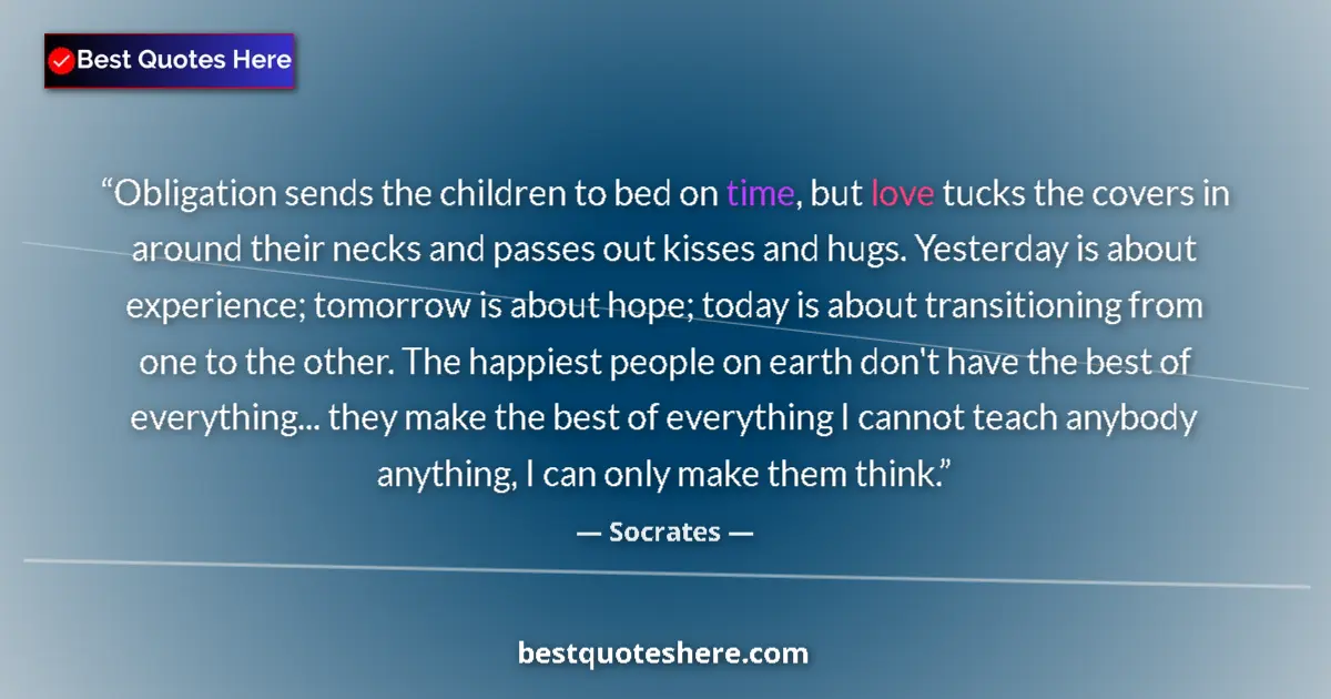 Quote by Socrates: Obligation sends the children to bed on time, but love tucks the covers in around their necks and pa...