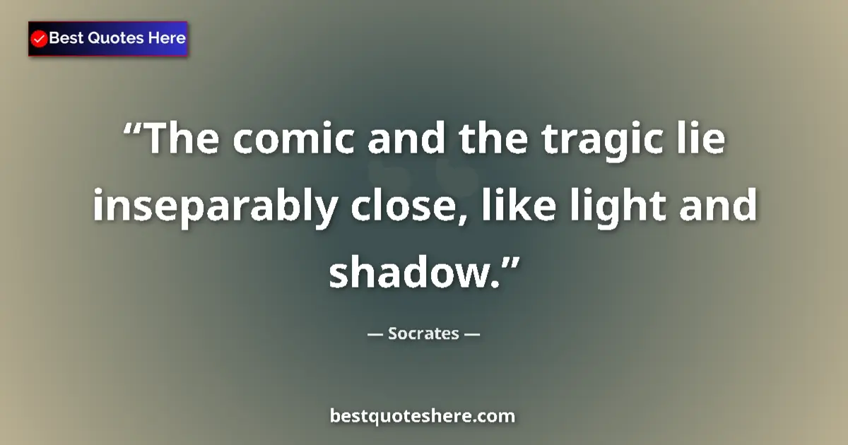 Quote by Socrates: The comic and the tragic lie inseparably close, like light and shadow....