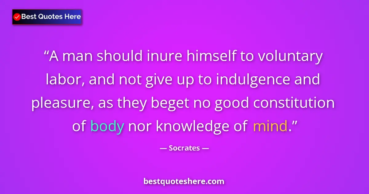 Quote by Socrates: A man should inure himself to voluntary labor, and not give up to indulgence and pleasure, as they b...