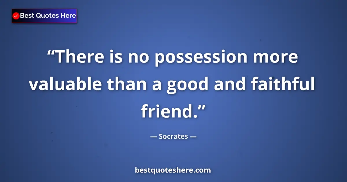 Quote by Socrates: There is no possession more valuable than a good and faithful friend....