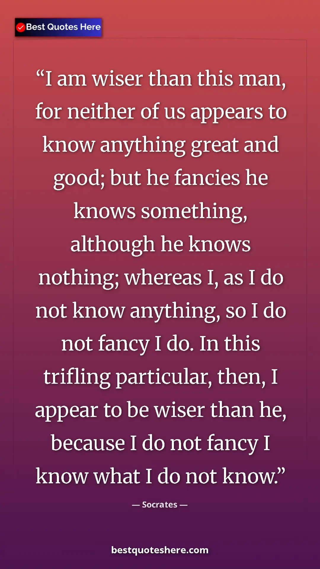 Socrates Quote Card: "I am wiser than this man, for neither of us appears to know..." Pinterest quote poster by Socrates: "I am wiser than this man, for neither of us appears to know..."